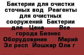 Бактерии для очистки сточных вод. Реагенты для очистных сооружений. Бактерии для › Цена ­ 1 - Все города Бизнес » Оборудование   . Марий Эл респ.,Йошкар-Ола г.